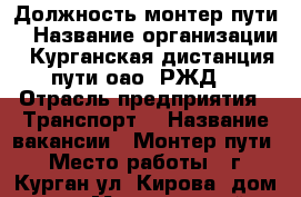 Должность монтер пути  › Название организации ­ Курганская дистанция пути оао “РЖД“ › Отрасль предприятия ­ Транспорт  › Название вакансии ­ Монтер пути › Место работы ­ г. Курган ул. Кирова, дом 117 › Минимальный оклад ­ 20 000 › Максимальный оклад ­ 25 000 › Возраст от ­ 18 › Возраст до ­ 50 - Курганская обл., Курган г. Работа » Вакансии   . Курганская обл.,Курган г.